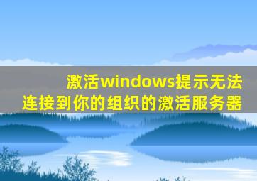 激活windows提示无法连接到你的组织的激活服务器