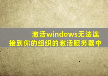 激活windows无法连接到你的组织的激活服务器中