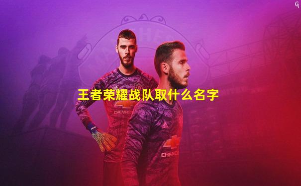 王者荣耀战队取什么名字