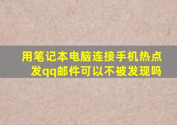 用笔记本电脑连接手机热点发qq邮件可以不被发现吗