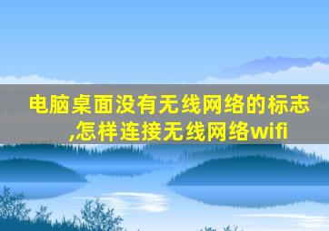 电脑桌面没有无线网络的标志,怎样连接无线网络wifi