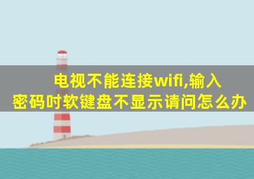 电视不能连接wifi,输入密码吋软键盘不显示请问怎么办