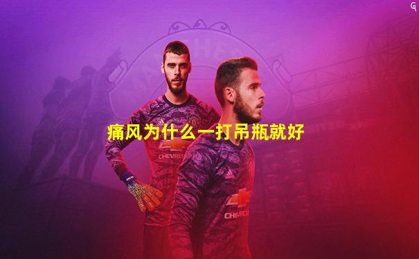 痛风为什么一打吊瓶就好