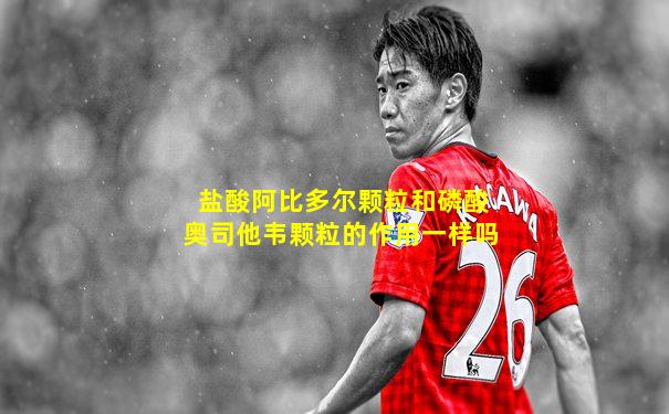 盐酸阿比多尔颗粒和磷酸奥司他韦颗粒的作用一样吗