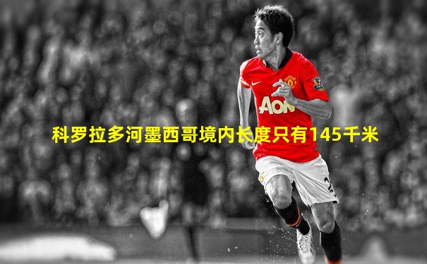 科罗拉多河墨西哥境内长度只有145千米