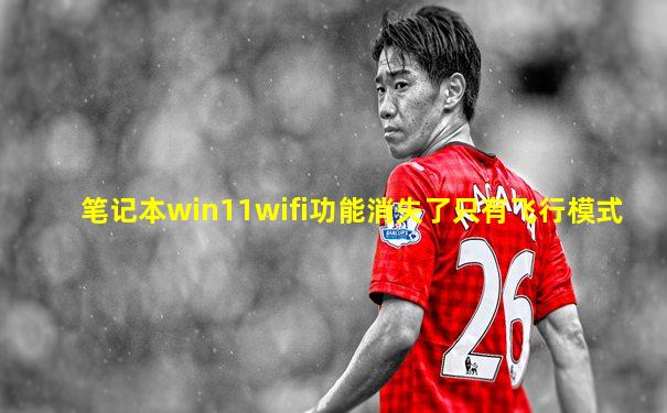 笔记本win11wifi功能消失了只有飞行模式