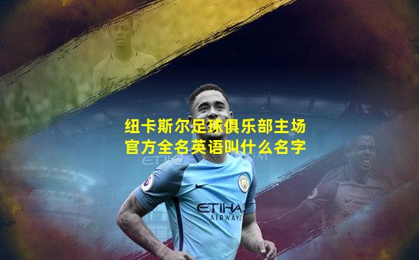 纽卡斯尔足球俱乐部主场官方全名英语叫什么名字