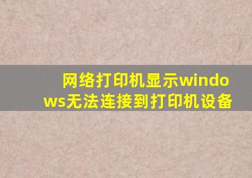 网络打印机显示windows无法连接到打印机设备