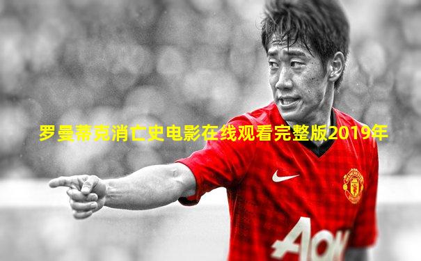 罗曼蒂克消亡史电影在线观看完整版2019年