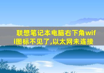 联想笔记本电脑右下角wifi图标不见了,以太网未连接