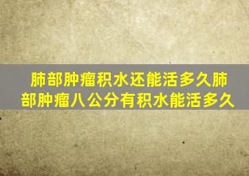 肺部肿瘤积水还能活多久肺部肿瘤八公分有积水能活多久