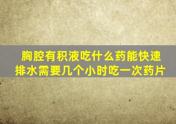 胸腔有积液吃什么药能快速排水需要几个小时吃一次药片