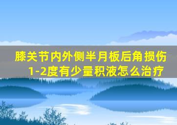 膝关节内外侧半月板后角损伤1-2度有少量积液怎么治疗