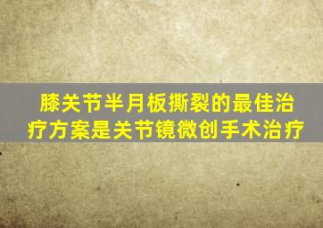 膝关节半月板撕裂的最佳治疗方案是关节镜微创手术治疗
