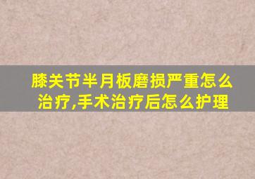 膝关节半月板磨损严重怎么治疗,手术治疗后怎么护理