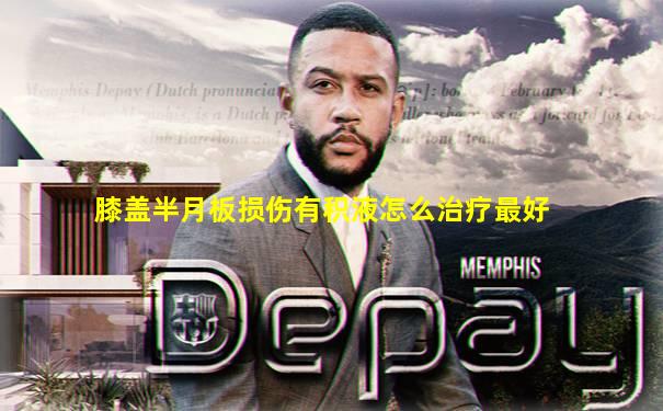 膝盖半月板损伤有积液怎么治疗最好
