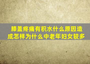 膝盖疼痛有积水什么原因造成怎样为什么中老年妇女较多