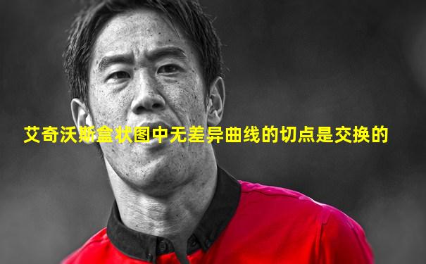艾奇沃斯盒状图中无差异曲线的切点是交换的