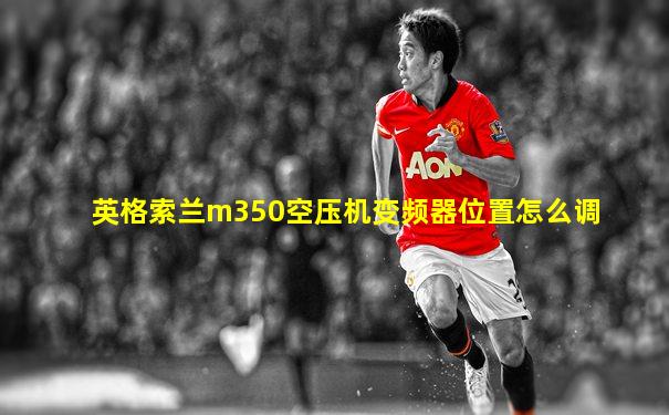 英格索兰m350空压机变频器位置怎么调