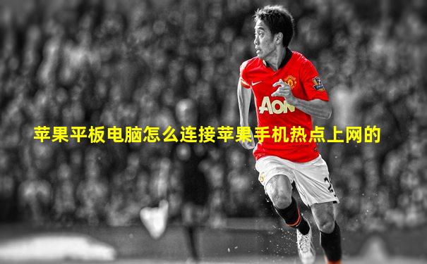 苹果平板电脑怎么连接苹果手机热点上网的
