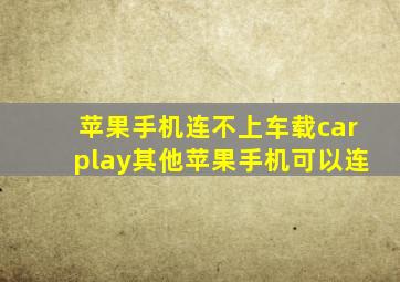 苹果手机连不上车载carplay其他苹果手机可以连