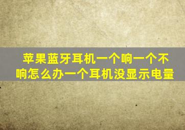 苹果蓝牙耳机一个响一个不响怎么办一个耳机没显示电量
