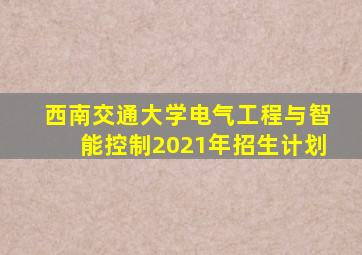 西南交通大学电气工程与智能控制2021年招生计划