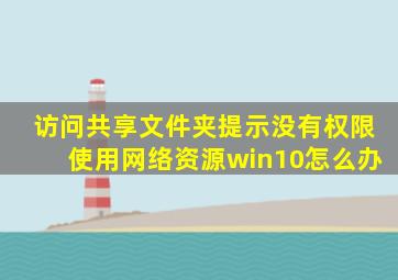 访问共享文件夹提示没有权限使用网络资源win10怎么办