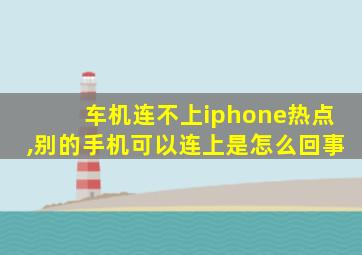 车机连不上iphone热点,别的手机可以连上是怎么回事