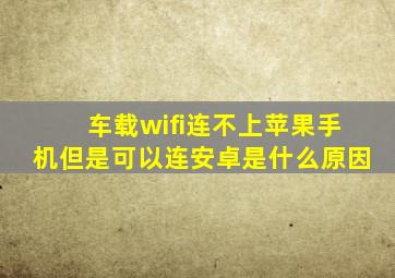 车载wifi连不上苹果手机但是可以连安卓是什么原因