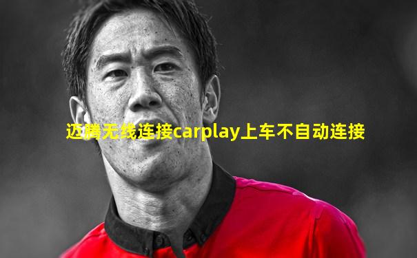 迈腾无线连接carplay上车不自动连接