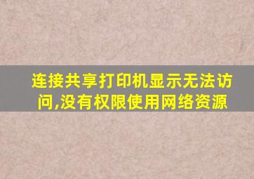 连接共享打印机显示无法访问,没有权限使用网络资源