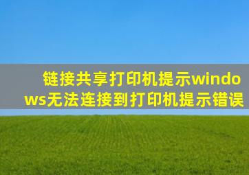 链接共享打印机提示windows无法连接到打印机提示错误