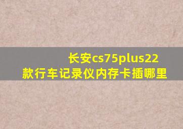 长安cs75plus22款行车记录仪内存卡插哪里
