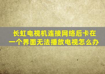 长虹电视机连接网络后卡在一个界面无法播放电视怎么办