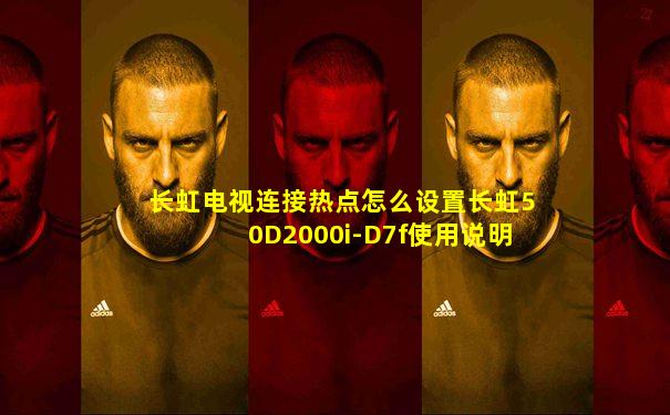 长虹电视连接热点怎么设置长虹50D2000i-D7f使用说明
