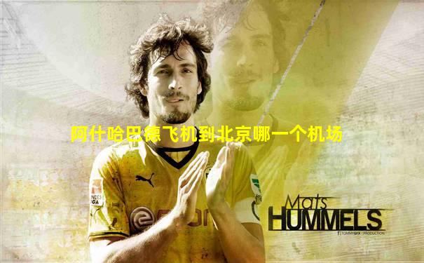 阿什哈巴德飞机到北京哪一个机场