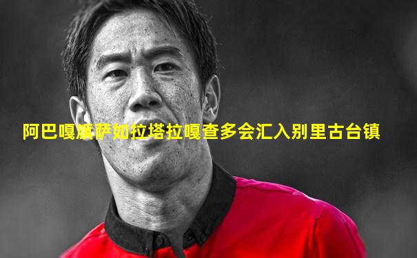 阿巴嘎旗萨如拉塔拉嘎查多会汇入别里古台镇