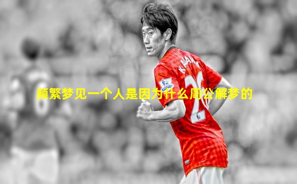频繁梦见一个人是因为什么周公解梦的